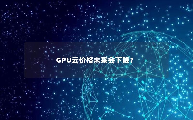 GPU云价格未来会下降？