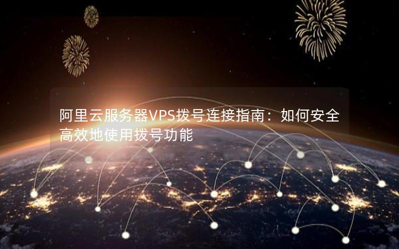 阿里云服务器VPS拨号连接指南：如何安全高效地使用拨号功能