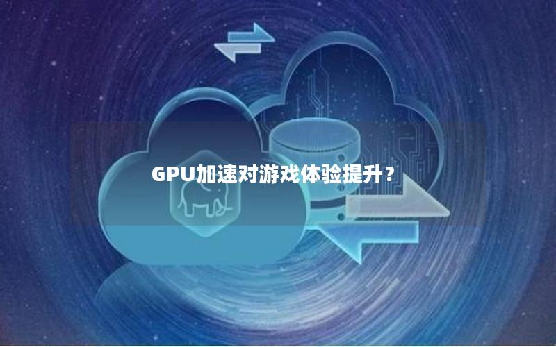 GPU加速对游戏体验提升？