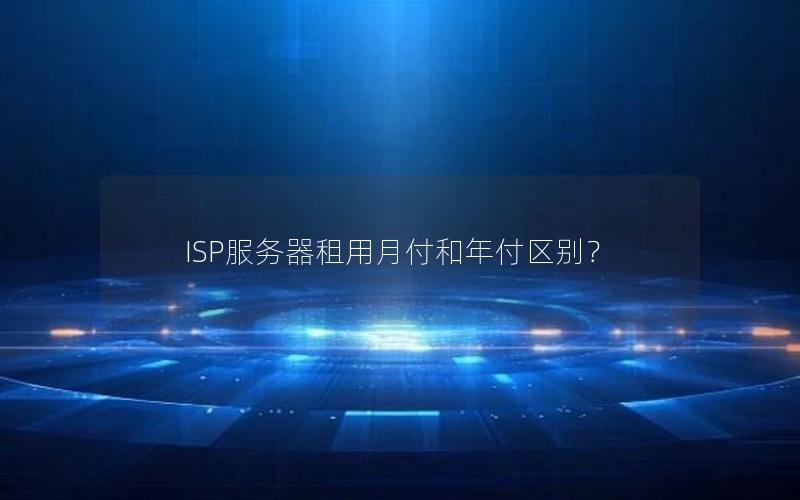 ISP服务器租用月付和年付区别？