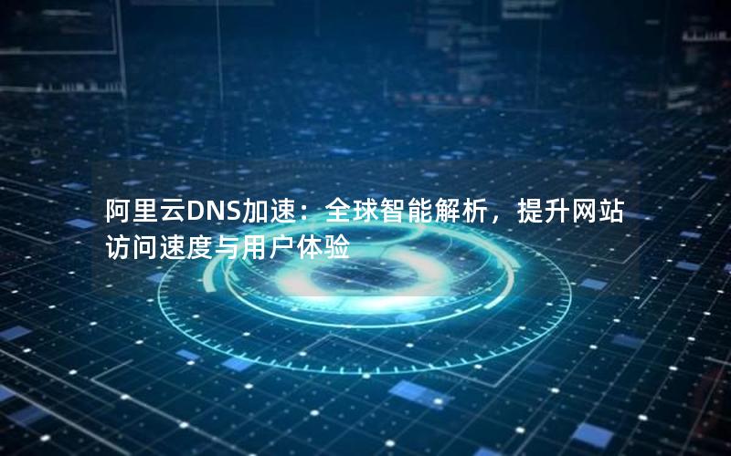 阿里云DNS加速：全球智能解析，提升网站访问速度与用户体验