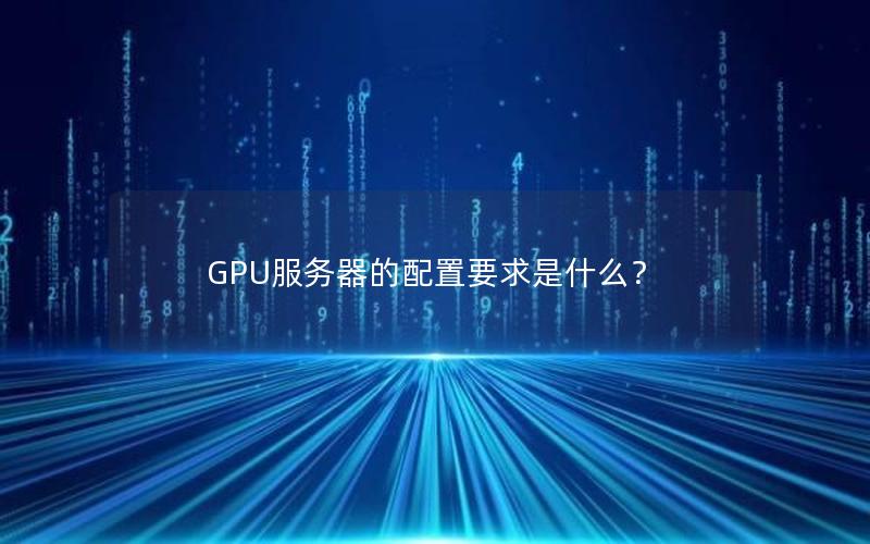 GPU服务器的配置要求是什么？