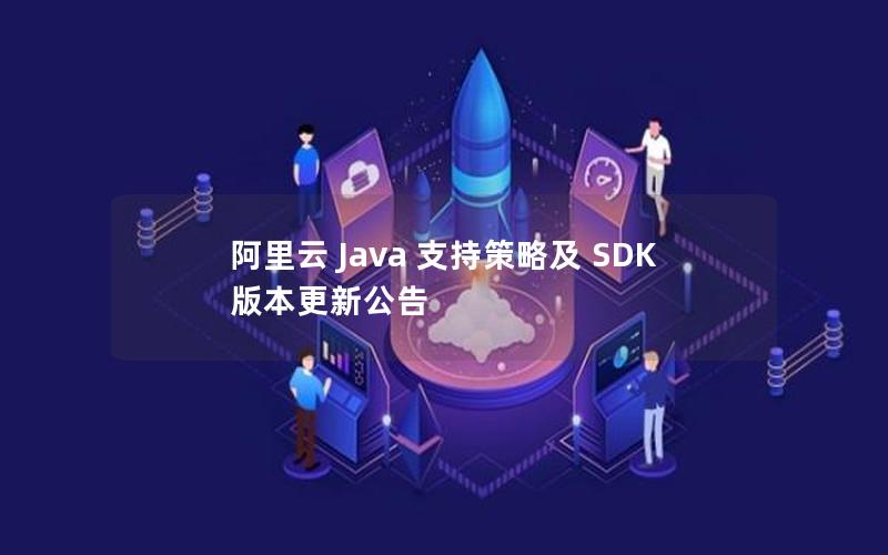 阿里云 Java 支持策略及 SDK 版本更新公告