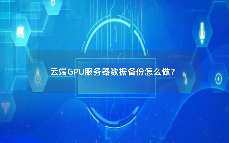 云端GPU服务器数据备份怎么做？