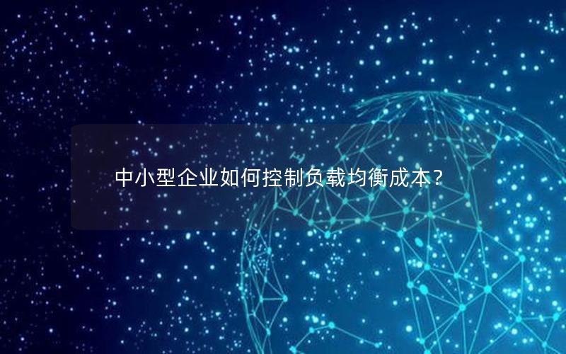 中小型企业如何控制负载均衡成本？