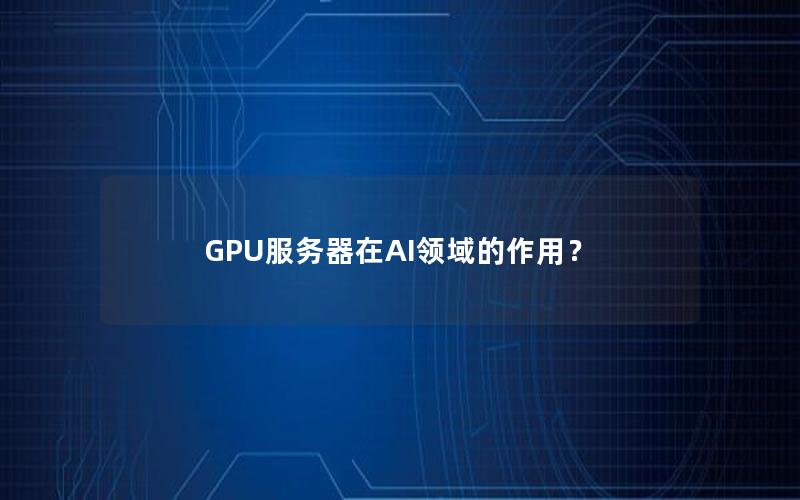 GPU服务器在AI领域的作用？