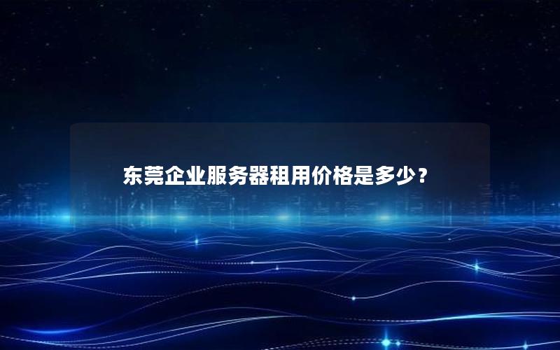 东莞企业服务器租用价格是多少？