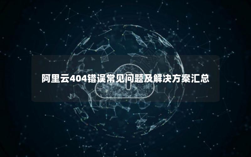 阿里云404错误常见问题及解决方案汇总