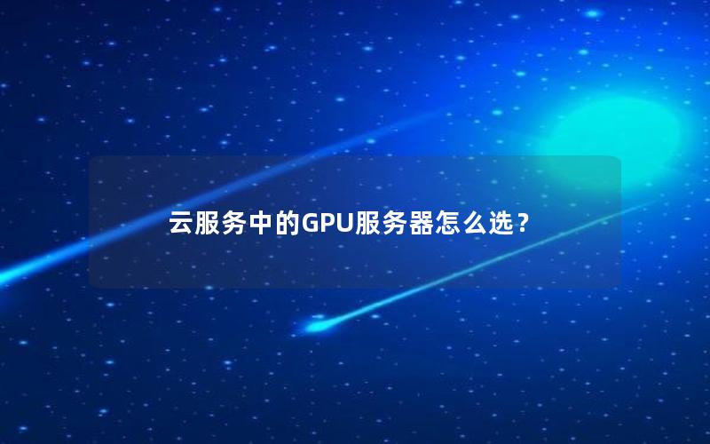 云服务中的GPU服务器怎么选？