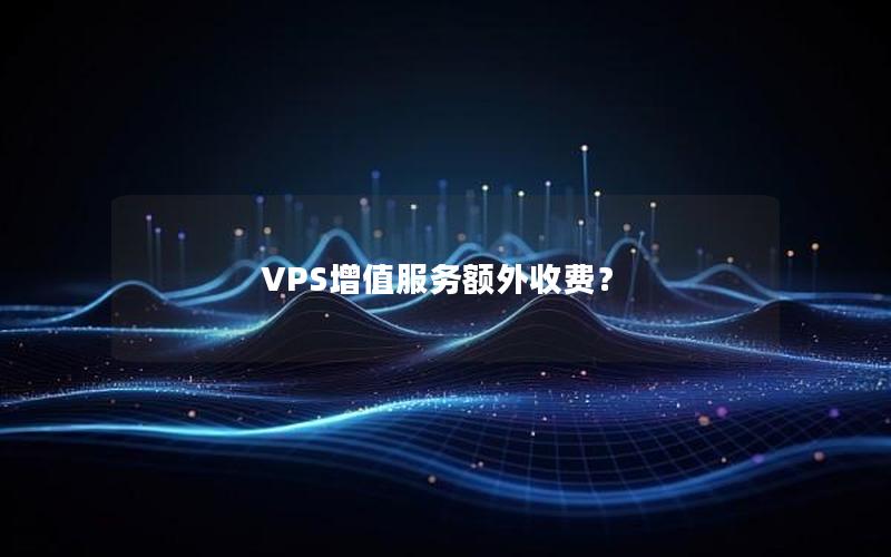 VPS增值服务额外收费？