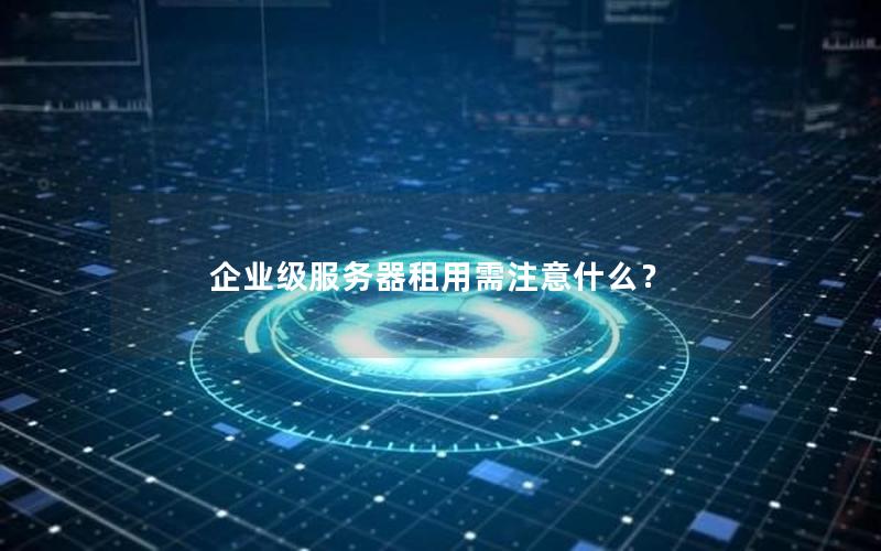 企业级服务器租用需注意什么？