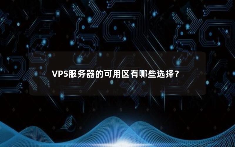 VPS服务器的可用区有哪些选择？