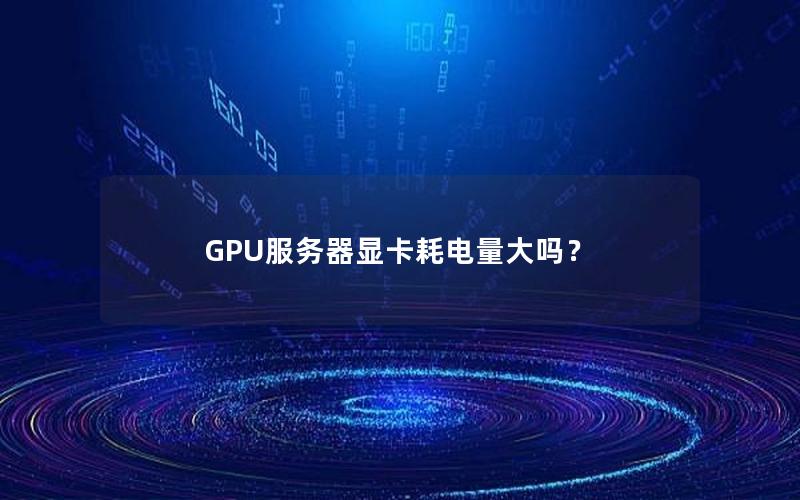 GPU服务器显卡耗电量大吗？