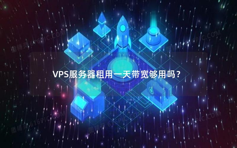 VPS服务器租用一天带宽够用吗？