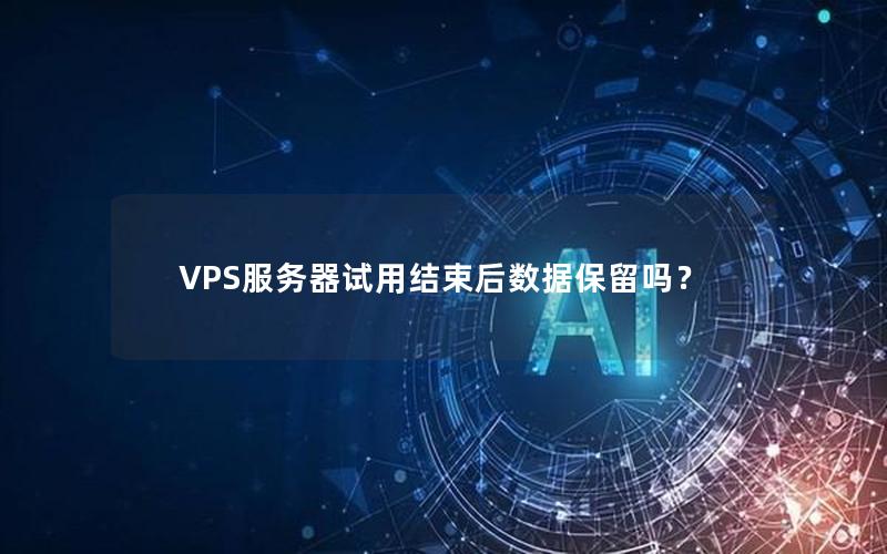 VPS服务器试用结束后数据保留吗？