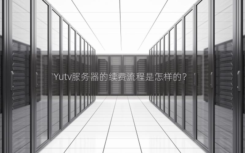 Yutv服务器的续费流程是怎样的？