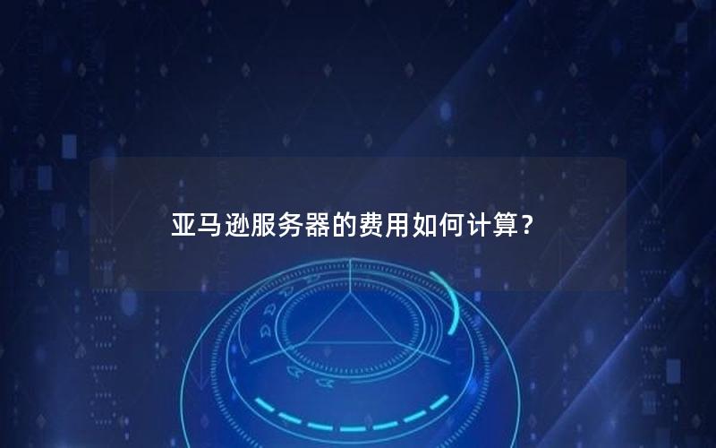 亚马逊服务器的费用如何计算？