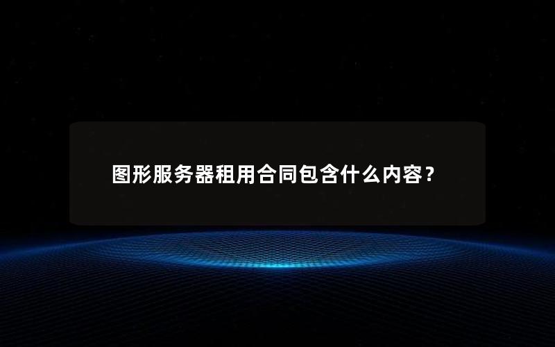 图形服务器租用合同包含什么内容？