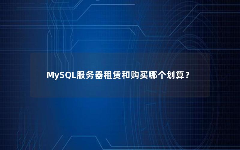 MySQL服务器租赁和购买哪个划算？