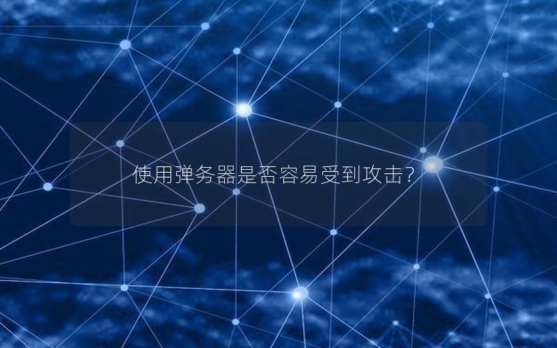 使用弹务器是否容易受到攻击？