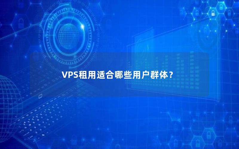 VPS租用适合哪些用户群体？