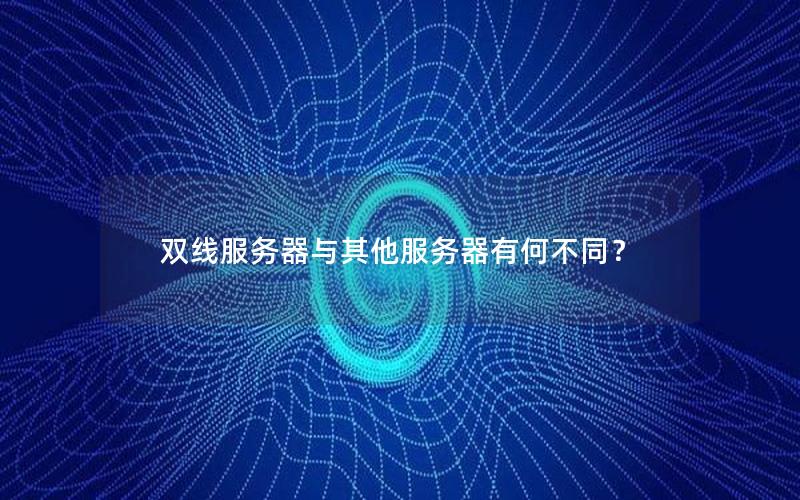 双线服务器与其他服务器有何不同？