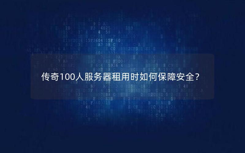 传奇100人服务器租用时如何保障安全？