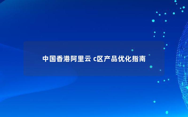 中国香港阿里云 c区产品优化指南