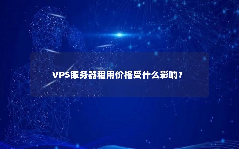 VPS服务器租用价格受什么影响？