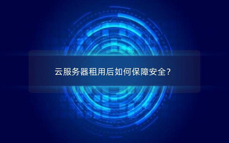 云服务器租用后如何保障安全？