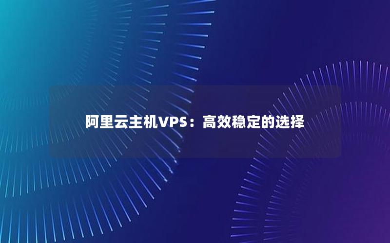 阿里云主机VPS：高效稳定的选择