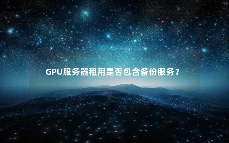 GPU服务器租用是否包含备份服务？