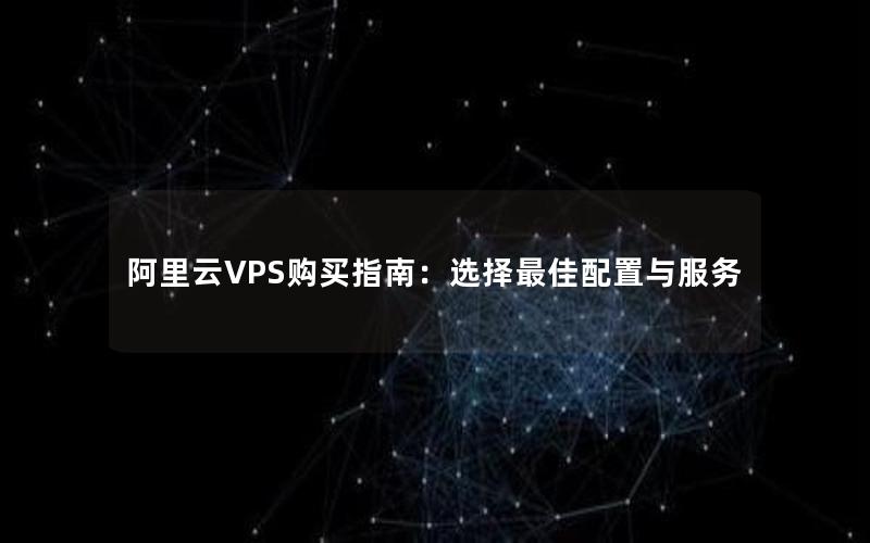 阿里云VPS购买指南：选择最佳配置与服务