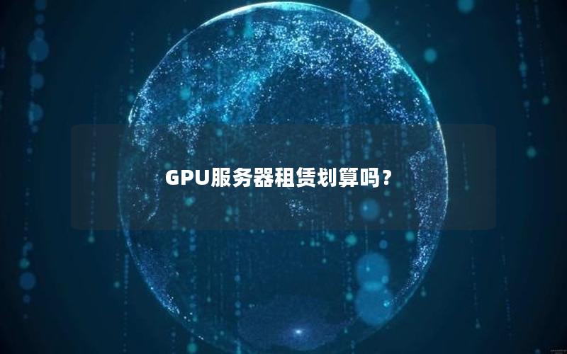 GPU服务器租赁划算吗？