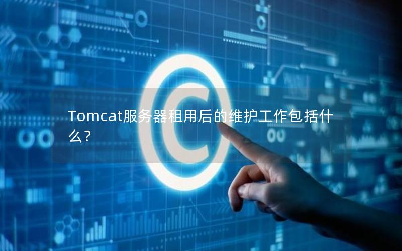 Tomcat服务器租用后的维护工作包括什么？