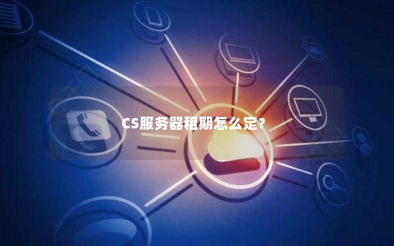 CS服务器租期怎么定？