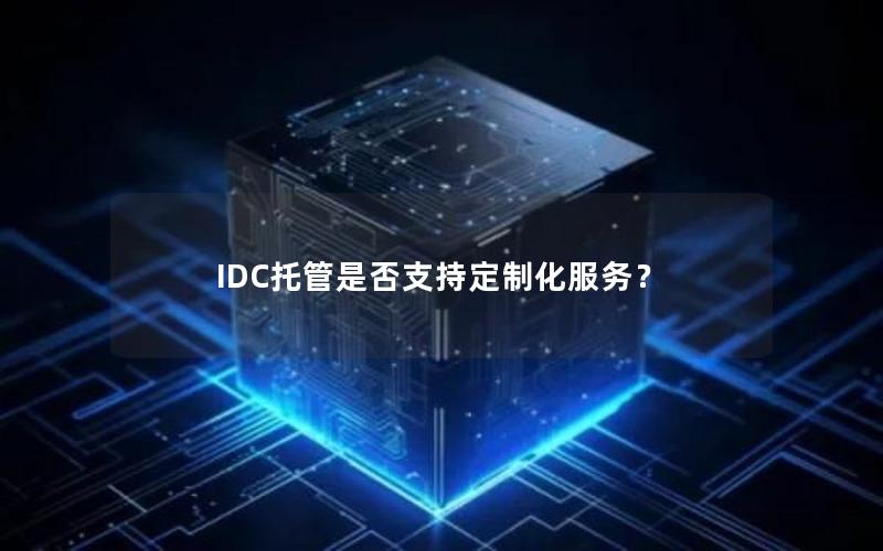 IDC托管是否支持定制化服务？