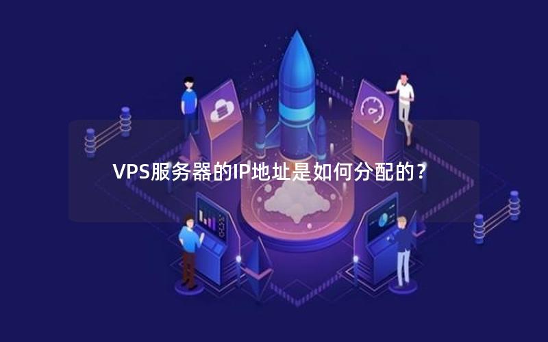 VPS服务器的IP地址是如何分配的？