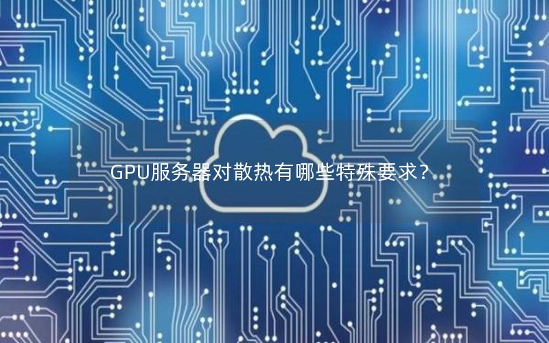 GPU服务器对散热有哪些特殊要求？