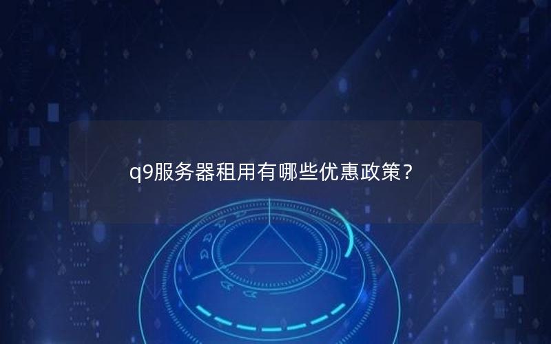 q9服务器租用有哪些优惠政策？