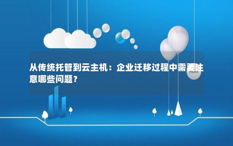 从传统托管到云主机：企业迁移过程中需要注意哪些问题？