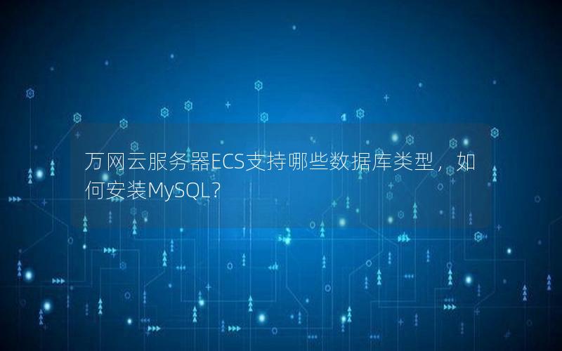 万网云服务器ECS支持哪些数据库类型，如何安装MySQL？