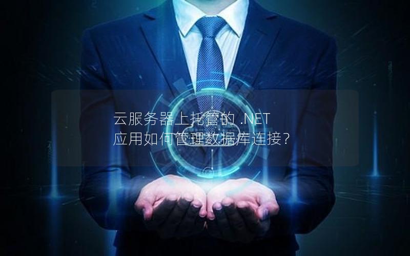 云服务器上托管的 .NET 应用如何管理数据库连接？