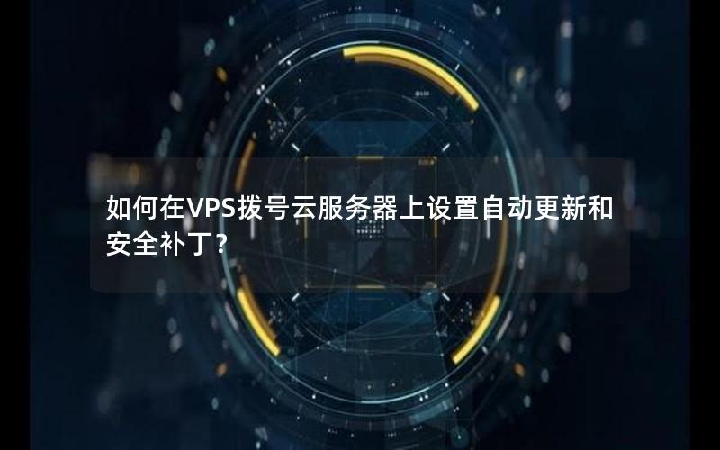 如何在VPS拨号云服务器上设置自动更新和安全补丁？