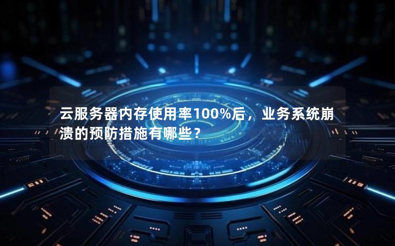 云服务器内存使用率100%后，业务系统崩溃的预防措施有哪些？