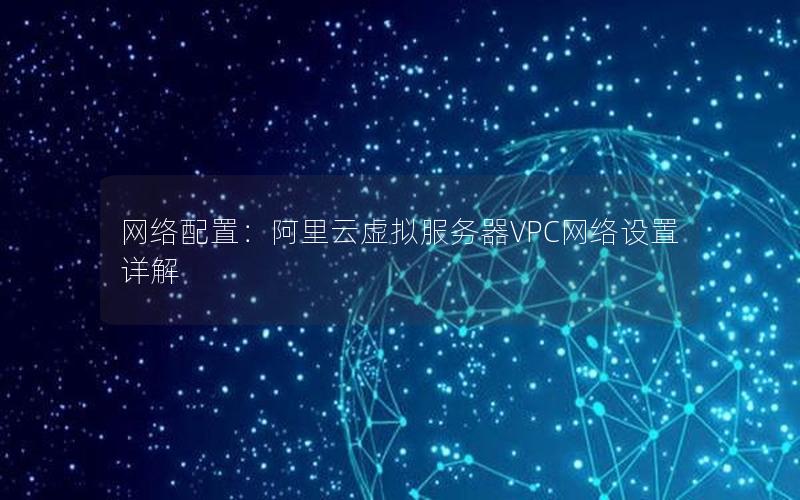 网络配置：阿里云虚拟服务器VPC网络设置详解