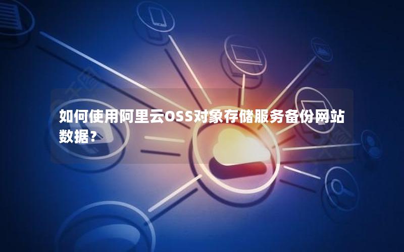 如何使用阿里云OSS对象存储服务备份网站数据？