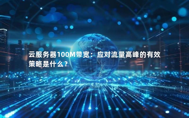 云服务器100M带宽：应对流量高峰的有效策略是什么？