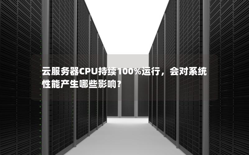 云服务器CPU持续100%运行，会对系统性能产生哪些影响？