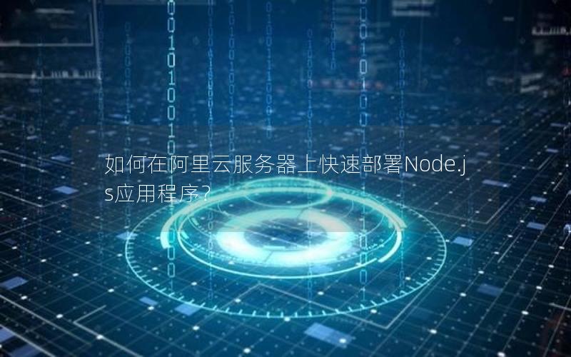 如何在阿里云服务器上快速部署Node.js应用程序？